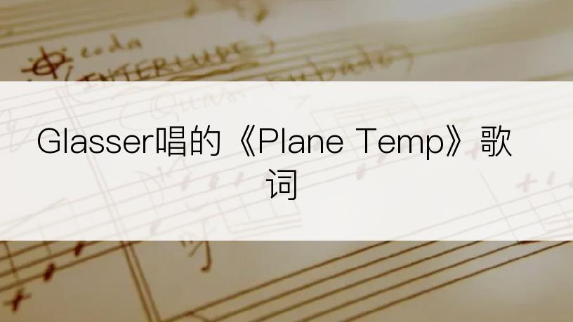 Glasser唱的《Plane Temp》歌词