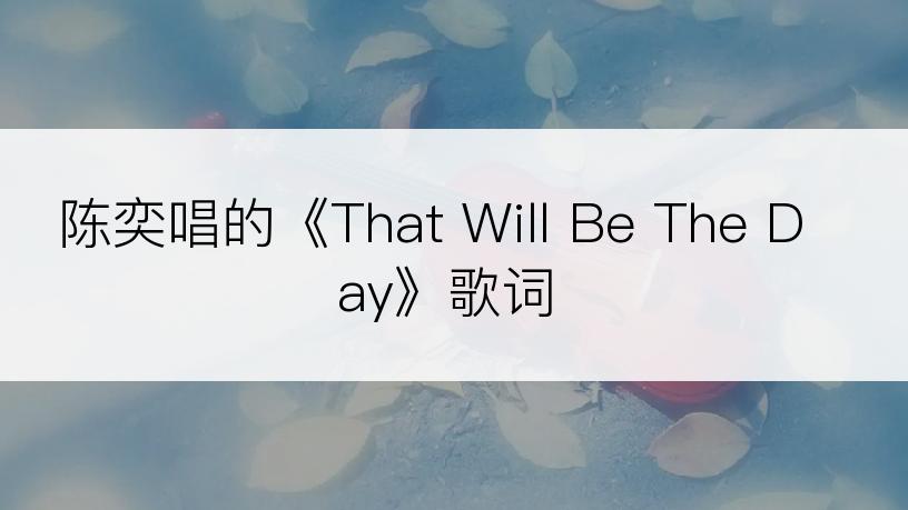 陈奕唱的《That Will Be The Day》歌词