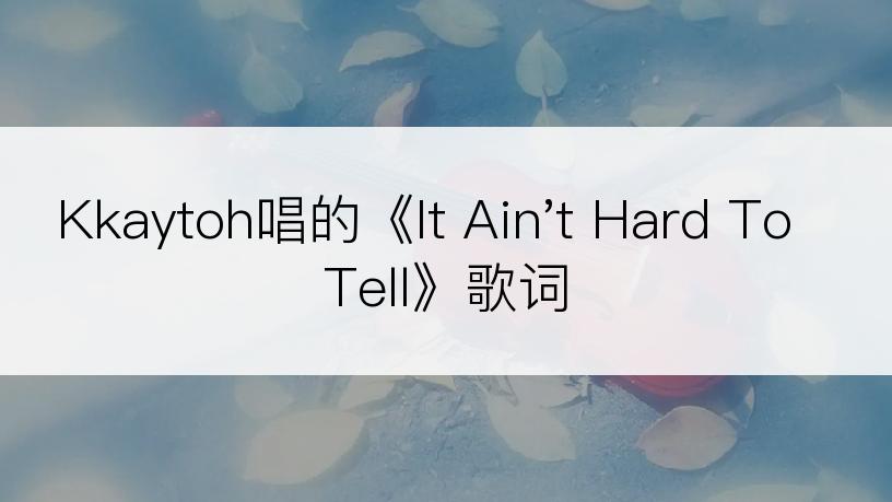 Kkaytoh唱的《It Ain't Hard To Tell》歌词