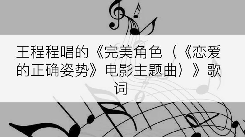 王程程唱的《完美角色（《恋爱的正确姿势》电影主题曲）》歌词