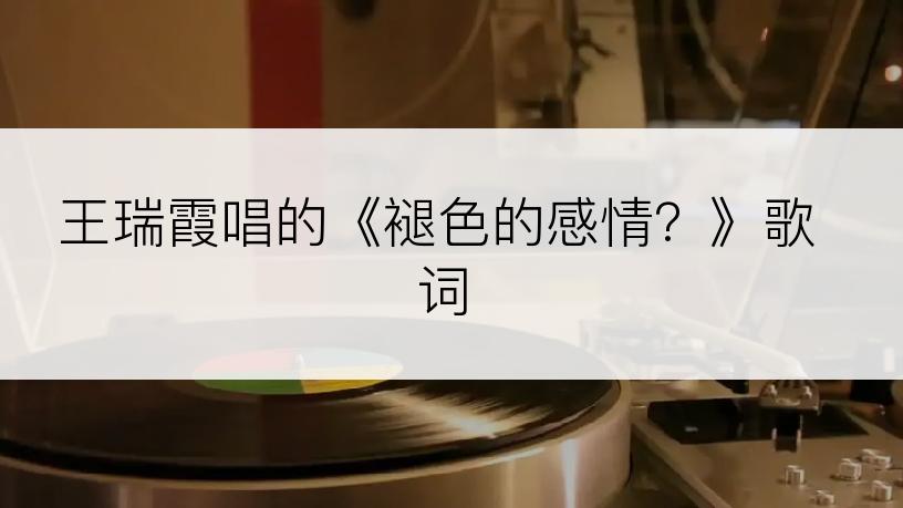 王瑞霞唱的《褪色的感情？》歌词