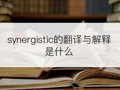 synergistic的翻译与解释是什么