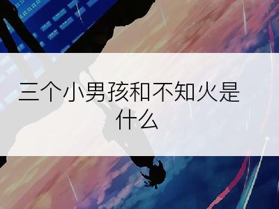 三个小男孩和不知火是什么