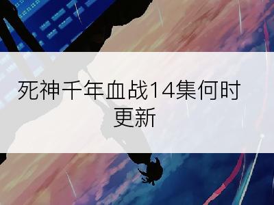 死神千年血战14集何时更新