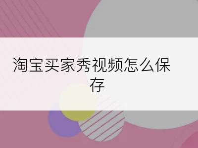 淘宝买家秀视频怎么保存