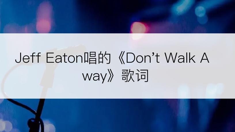 Jeff Eaton唱的《Don't Walk Away》歌词