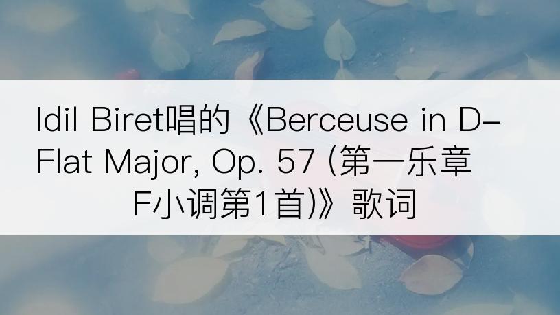 Idil Biret唱的《Berceuse in D-Flat Major, Op. 57 (第一乐章 F小调第1首)》歌词