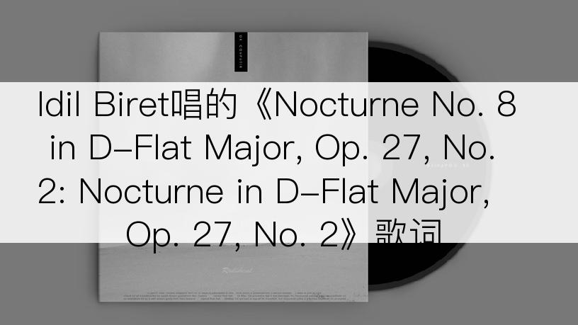 Idil Biret唱的《Nocturne No. 8 in D-Flat Major, Op. 27, No. 2: Nocturne in D-Flat Major, Op. 27, No. 2》歌词