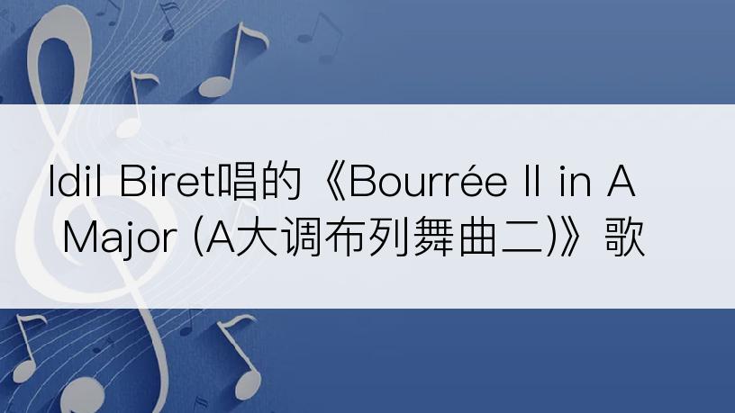 Idil Biret唱的《Bourrée II in A Major (A大调布列舞曲二)》歌词