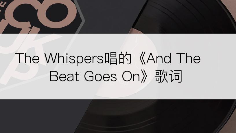 The Whispers唱的《And The Beat Goes On》歌词