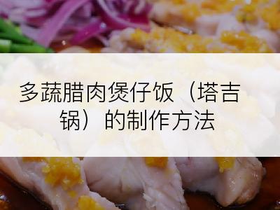 多蔬腊肉煲仔饭（塔吉锅）的制作方法