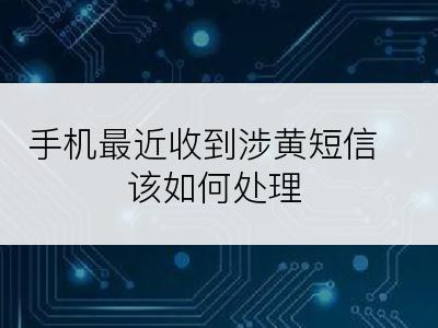 手机最近收到涉黄短信该如何处理