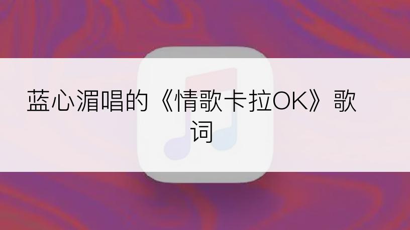 蓝心湄唱的《情歌卡拉OK》歌词