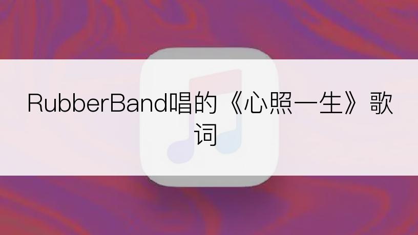 RubberBand唱的《心照一生》歌词