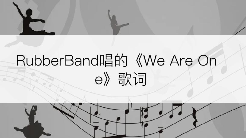 RubberBand唱的《We Are One》歌词