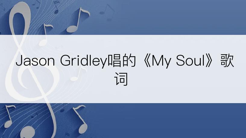 Jason Gridley唱的《My Soul》歌词