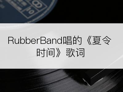 RubberBand唱的《夏令时间》歌词