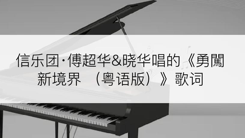 信乐团·傅超华&晓华唱的《勇闖新境界 （粤语版）》歌词