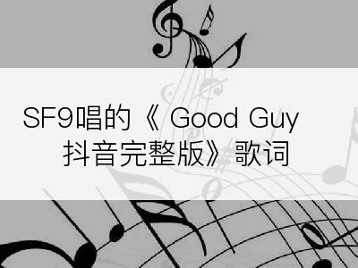 SF9唱的《 Good Guy 抖音完整版》歌词