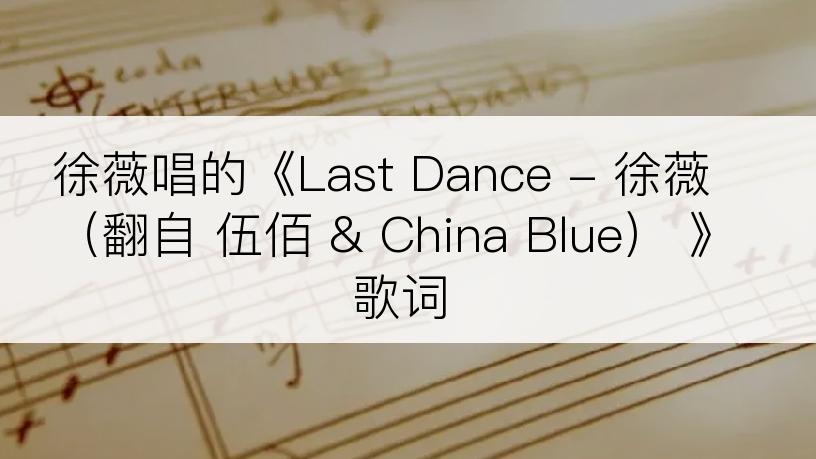 徐薇唱的《Last Dance - 徐薇（翻自 伍佰 & China Blue） 》歌词