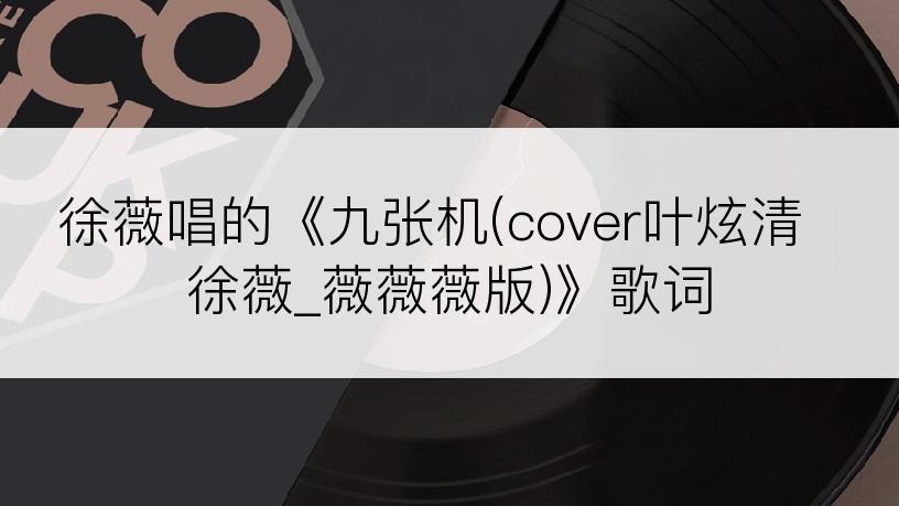 徐薇唱的《九张机(cover叶炫清 徐薇_薇薇薇版)》歌词