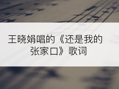 王晓娟唱的《还是我的张家口》歌词