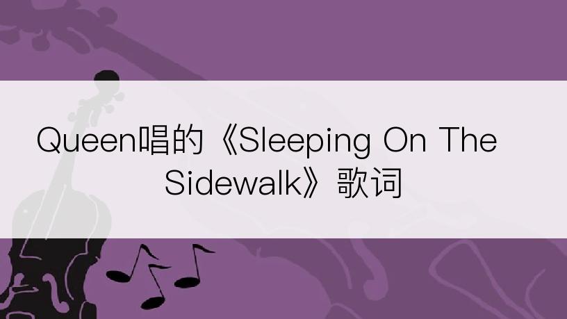 Queen唱的《Sleeping On The Sidewalk》歌词