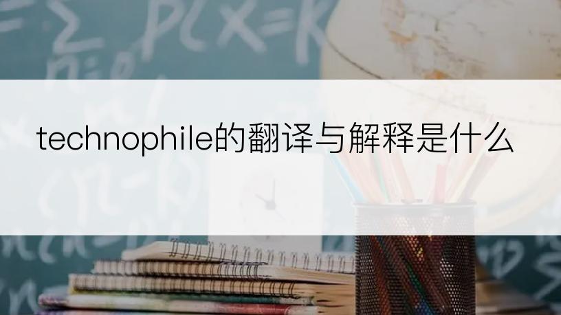 technophile的翻译与解释是什么