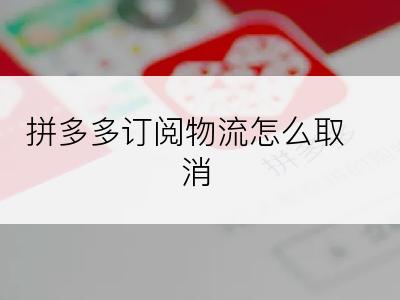 拼多多订阅物流怎么取消