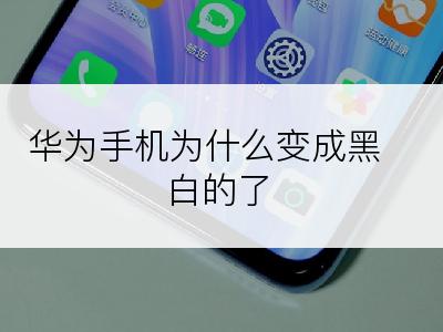 华为手机为什么变成黑白的了