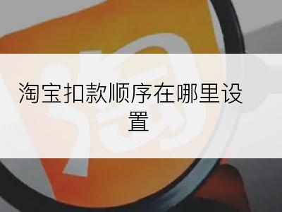 淘宝扣款顺序在哪里设置