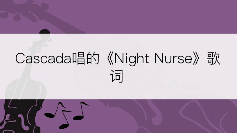 Cascada唱的《Night Nurse》歌词