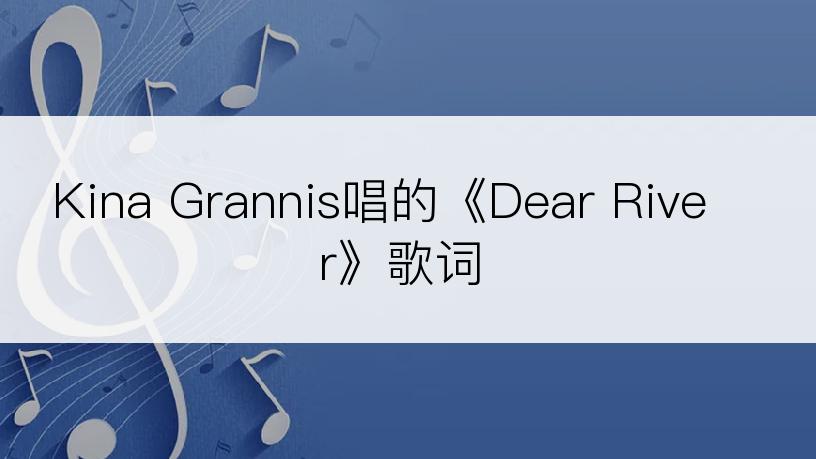 Kina Grannis唱的《Dear River》歌词