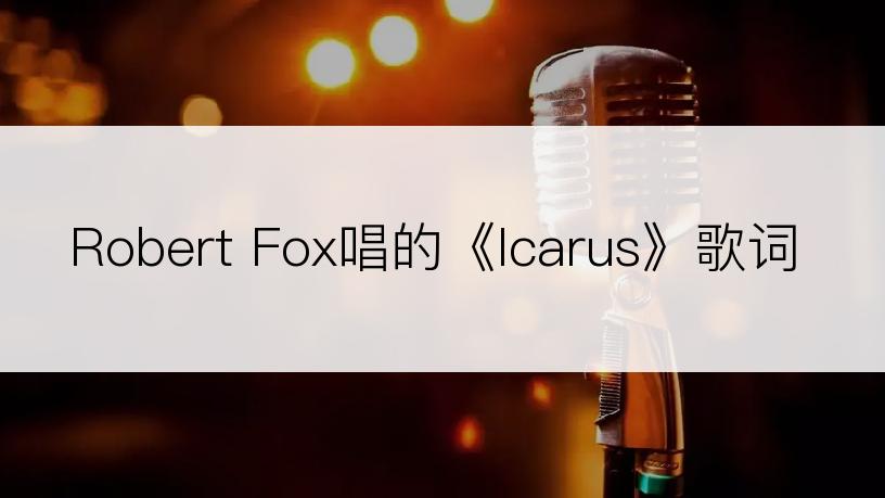 Robert Fox唱的《Icarus》歌词