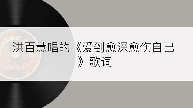 洪百慧唱的《爱到愈深愈伤自己》歌词