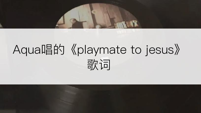 Aqua唱的《playmate to jesus》歌词