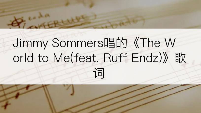 Jimmy Sommers唱的《The World to Me(feat. Ruff Endz)》歌词