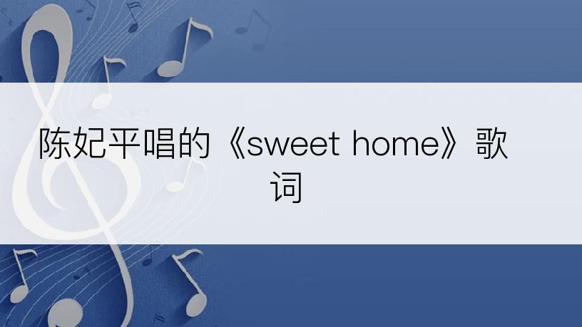 陈妃平唱的《sweet home》歌词