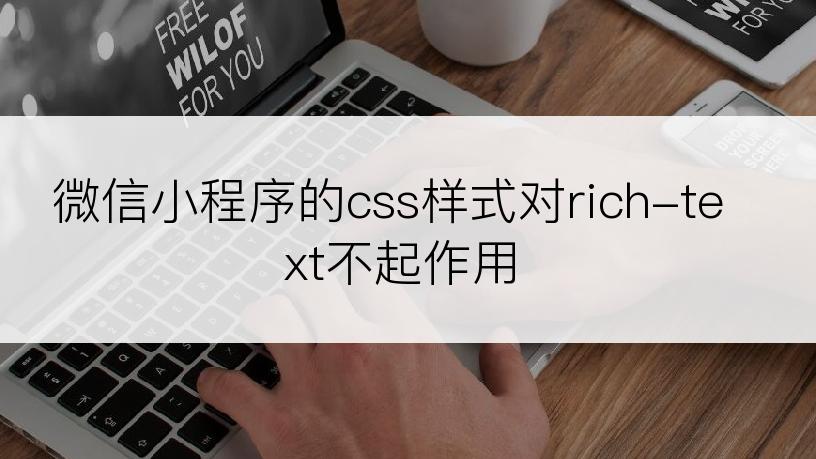 微信小程序的css样式对rich-text不起作用