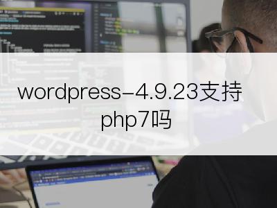 wordpress-4.9.23支持php7吗