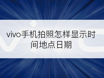 vivo手机拍照怎样显示时间地点日期