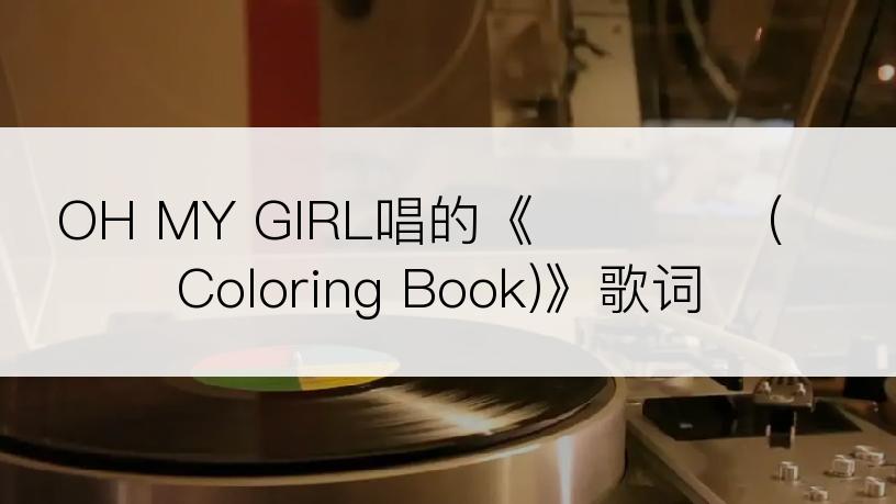 OH MY GIRL唱的《컬러링북 (Coloring Book)》歌词