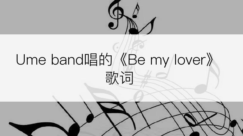 Ume band唱的《Be my lover》歌词