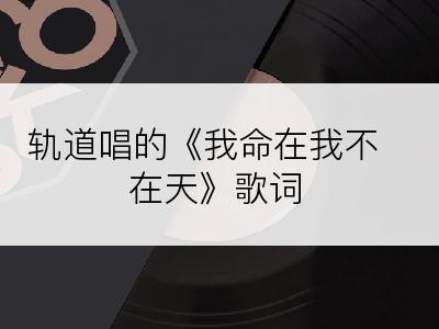 轨道唱的《我命在我不在天》歌词