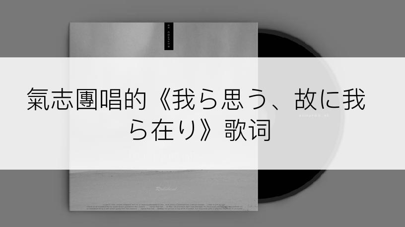 氣志團唱的《我ら思う、故に我ら在り》歌词