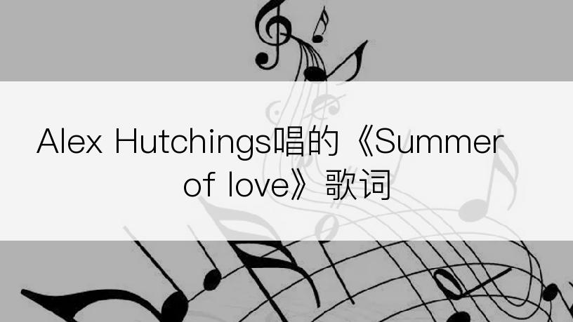 Alex Hutchings唱的《Summer of love》歌词