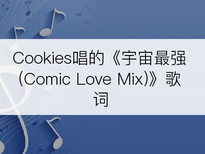 Cookies唱的《宇宙最强 (Comic Love Mix)》歌词