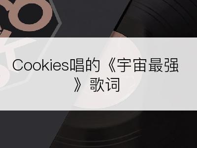 Cookies唱的《宇宙最强》歌词