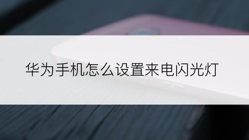 华为手机怎么设置来电闪光灯