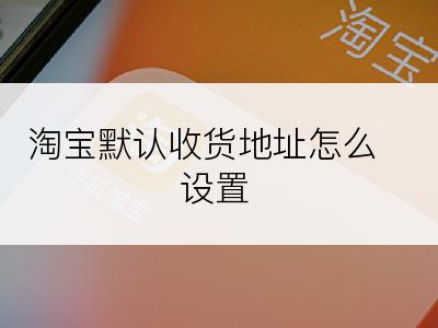 淘宝默认收货地址怎么设置